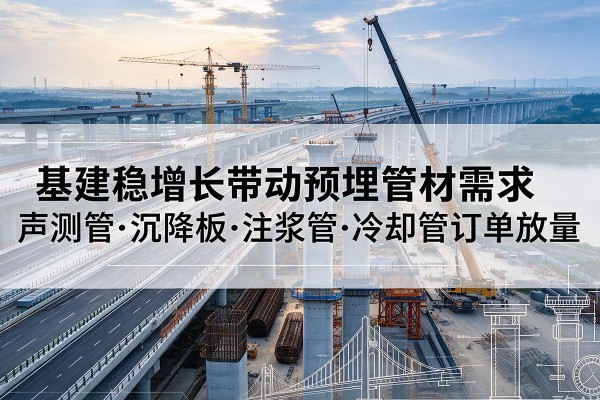 马尾基建稳增长带动预埋监测管材需求，声测管、沉降板、注浆管订单持续放量